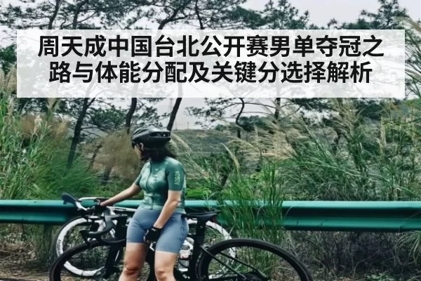 周天成中国台北公开赛男单夺冠之路与体能分配及关键分选择解析（c7c7）